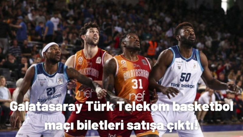Galatasaray Türk Telekom basketbol maçı biletleri satışa çıktı!