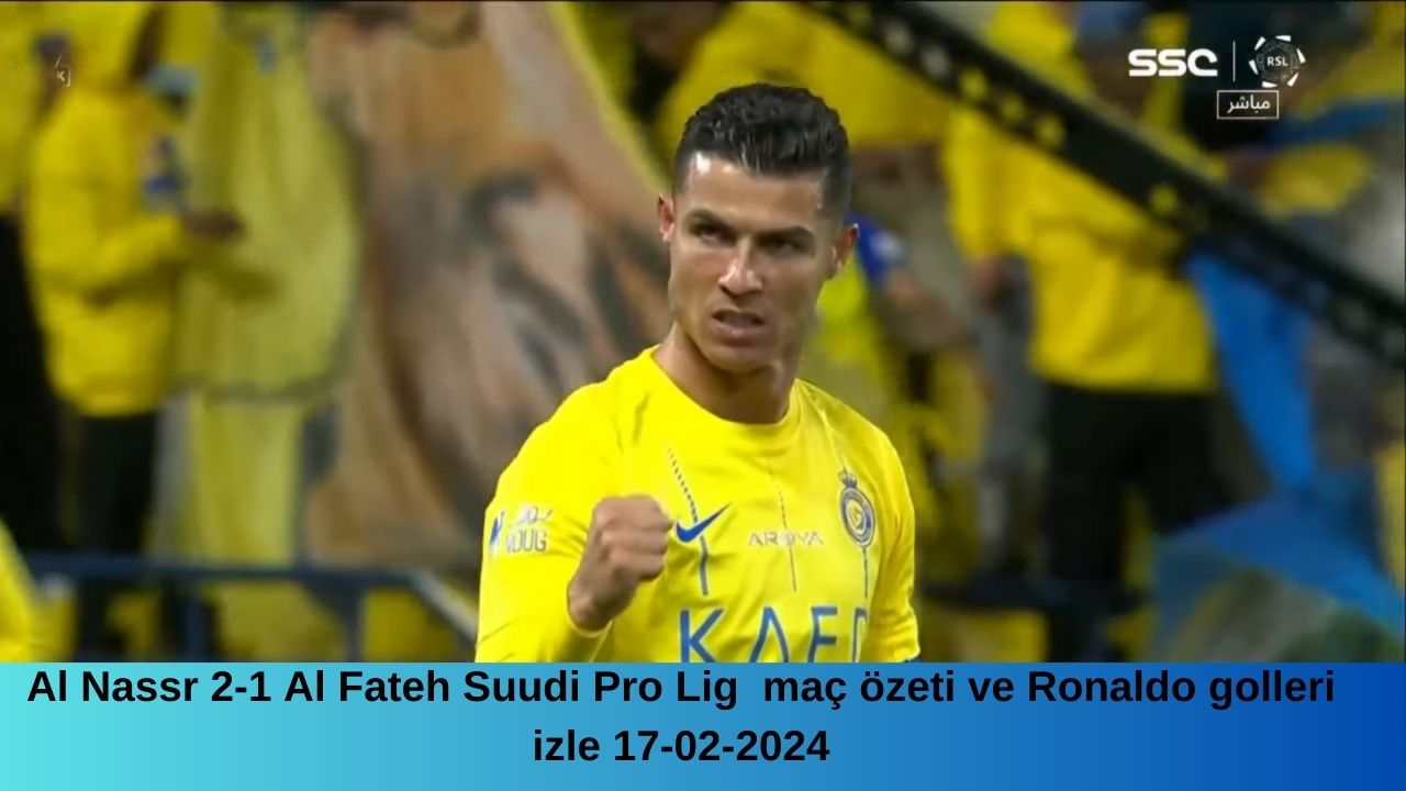 Al Nassr 2-1 Al Fateh maç özeti ve Ronaldo golleri izle (Suudi Pro Lig) 17-02-2024