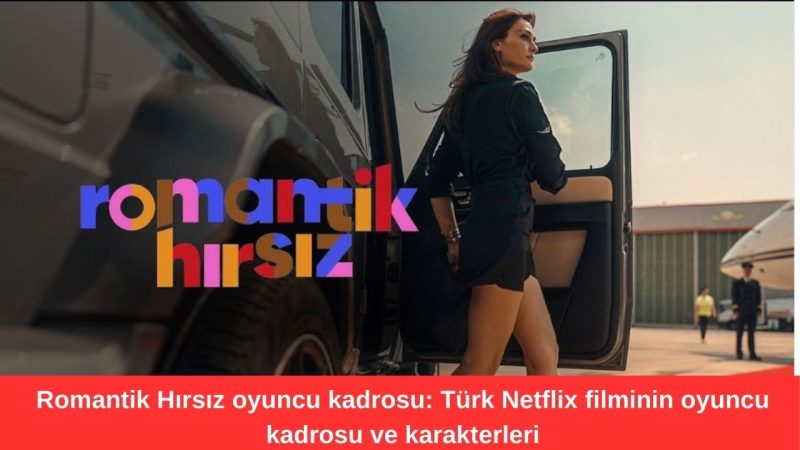 Romantik Hırsız oyuncu kadrosu: Türk Netflix filminin oyuncu kadrosu ve karakterleri