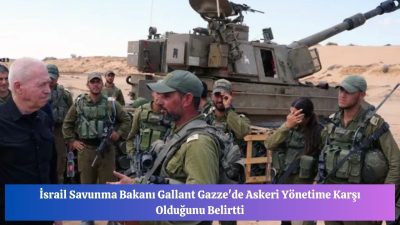 İsrail Savunma Bakanı Gallant Gazze’de Askeri Yönetime Karşı Olduğunu Belirtti