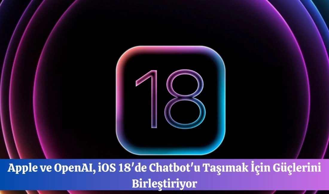 Apple ve OpenAI, iOS 18’de Chatbot’u Taşımak İçin Güçlerini Birleştiriyor