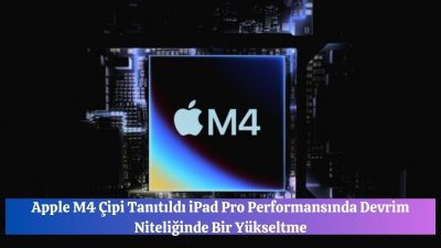 Apple M4 Çipi Tanıtıldı iPad Pro Performansında Devrim Niteliğinde Bir Yükseltme