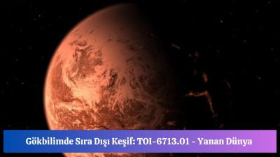 Gökbilimde Sıra Dışı Keşif: TOI-6713.01 – Yanan Dünya